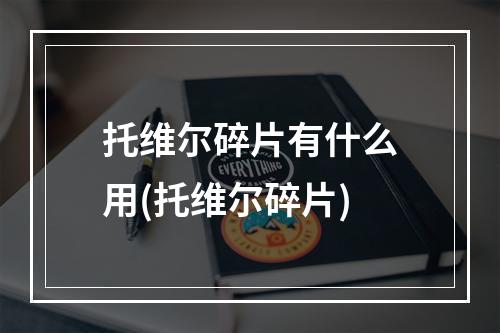 托维尔碎片有什么用(托维尔碎片)