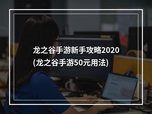 龙之谷手游新手攻略2020(龙之谷手游50元用法)