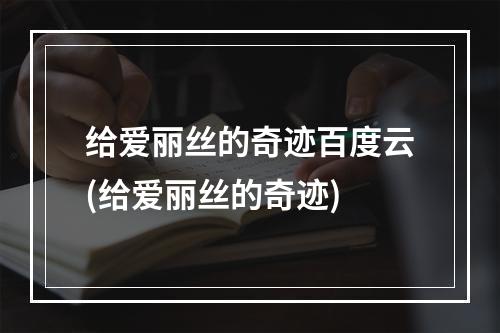 给爱丽丝的奇迹百度云(给爱丽丝的奇迹)