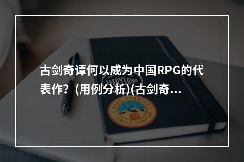 古剑奇谭何以成为中国RPG的代表作？(用例分析)(古剑奇谭主演郑爽改变中国女性角色塑造的代表?(分析讨论))