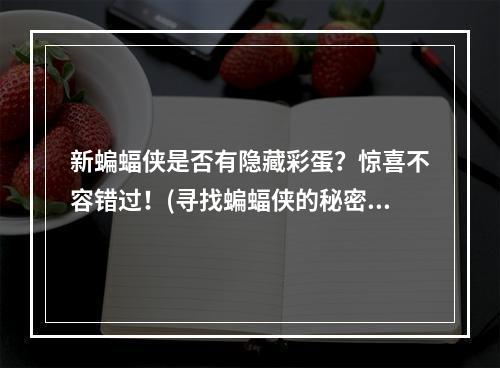 新蝙蝠侠是否有隐藏彩蛋？惊喜不容错过！(寻找蝙蝠侠的秘密)(新蝙蝠侠选角有何亮点？解锁每个角色的强大技能！(全面了解新版蝙蝠侠))