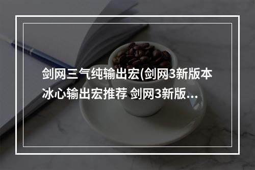 剑网三气纯输出宏(剑网3新版本冰心输出宏推荐 剑网3新版本冰心输出宏 )