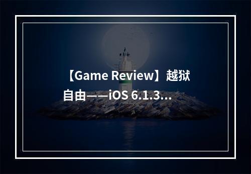 【Game Review】越狱自由——iOS 6.1.3 上的完美越狱