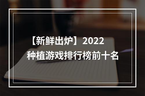 【新鲜出炉】2022种植游戏排行榜前十名