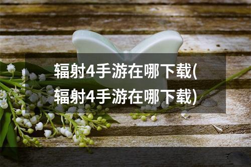 辐射4手游在哪下载(辐射4手游在哪下载)