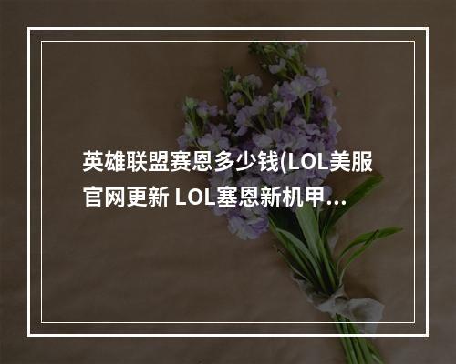 英雄联盟赛恩多少钱(LOL美服官网更新 LOL塞恩新机甲皮肤)