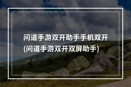 问道手游双开助手手机双开(问道手游双开双屏助手)