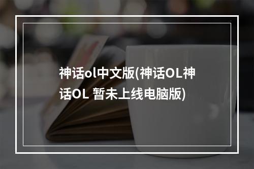 神话ol中文版(神话OL神话OL 暂未上线电脑版)