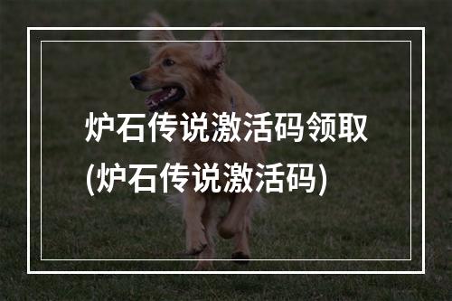 炉石传说激活码领取(炉石传说激活码)