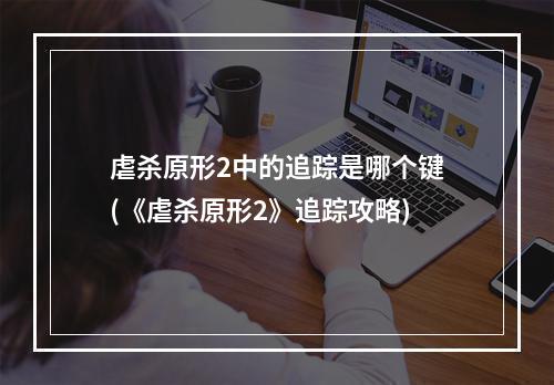 虐杀原形2中的追踪是哪个键(《虐杀原形2》追踪攻略)