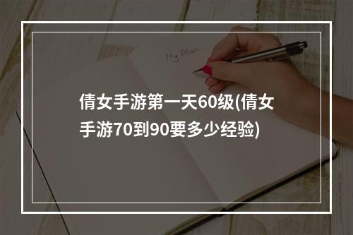 倩女手游第一天60级(倩女手游70到90要多少经验)