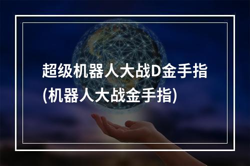 超级机器人大战D金手指(机器人大战金手指)