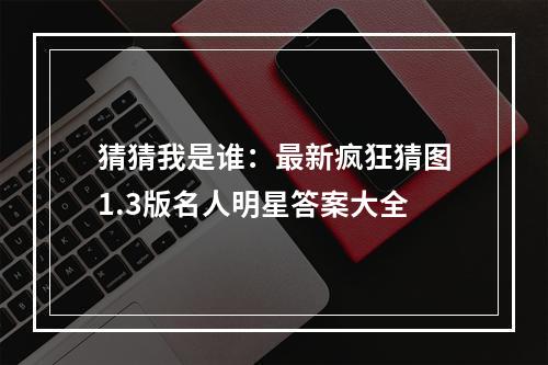 猜猜我是谁：最新疯狂猜图1.3版名人明星答案大全