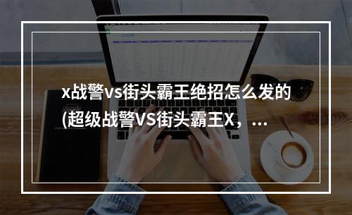 x战警vs街头霸王绝招怎么发的(超级战警VS街头霸王X，Man完美中文版下载地址附操作)