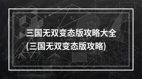 三国无双变态版攻略大全(三国无双变态版攻略)