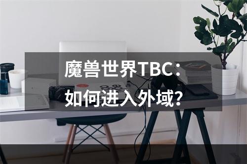 魔兽世界TBC：如何进入外域？