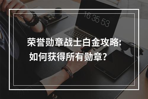 荣誉勋章战士白金攻略: 如何获得所有勋章？