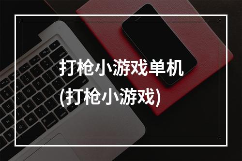 打枪小游戏单机(打枪小游戏)