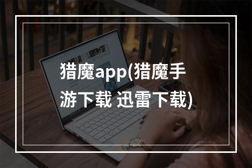 猎魔app(猎魔手游下载 迅雷下载)