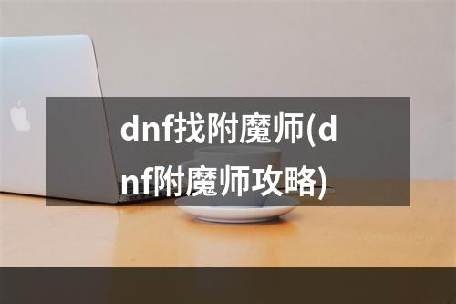 dnf找附魔师(dnf附魔师攻略)