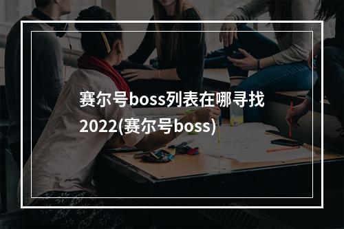 赛尔号boss列表在哪寻找2022(赛尔号boss)