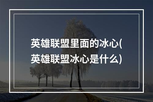 英雄联盟里面的冰心(英雄联盟冰心是什么)