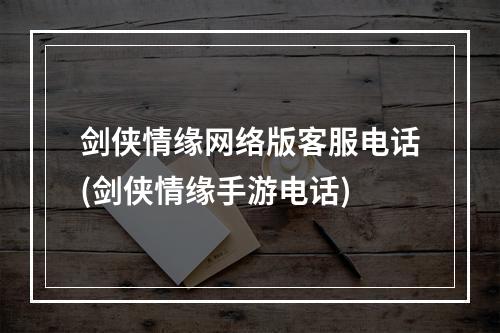 剑侠情缘网络版客服电话(剑侠情缘手游电话)