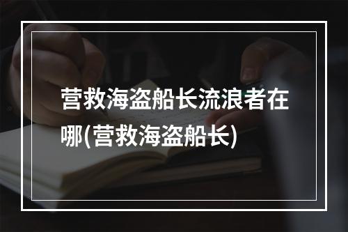 营救海盗船长流浪者在哪(营救海盗船长)