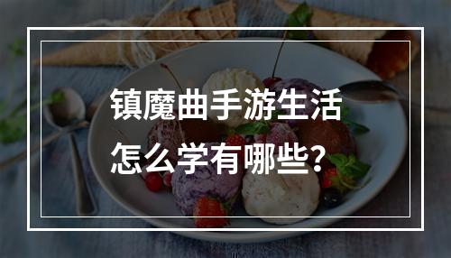 镇魔曲手游生活怎么学有哪些？