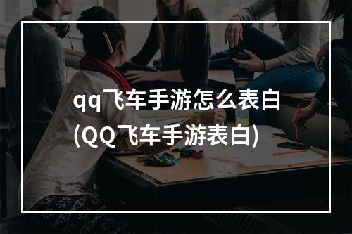 qq飞车手游怎么表白(QQ飞车手游表白)