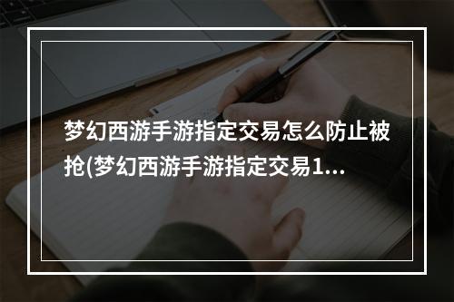 梦幻西游手游指定交易怎么防止被抢(梦幻西游手游指定交易1000)