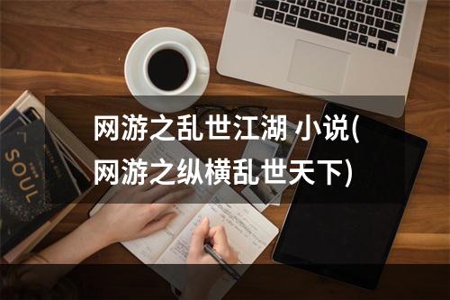 网游之乱世江湖 小说(网游之纵横乱世天下)