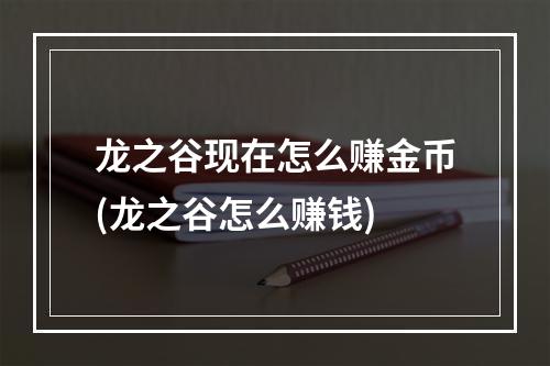 龙之谷现在怎么赚金币(龙之谷怎么赚钱)