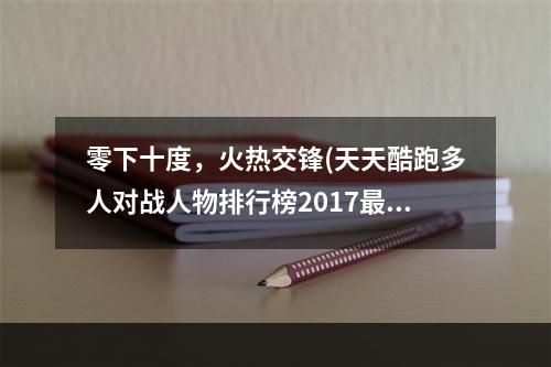 零下十度，火热交锋(天天酷跑多人对战人物排行榜2017最强多人角色)