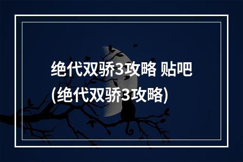 绝代双骄3攻略 贴吧(绝代双骄3攻略)