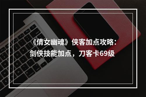 《倩女幽魂》侠客加点攻略：剑侠技能加点，刀客卡69级