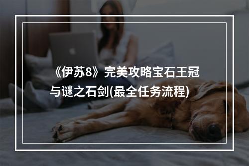 《伊苏8》完美攻略宝石王冠与谜之石剑(最全任务流程)