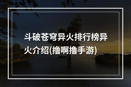 斗破苍穹异火排行榜异火介绍(撸啊撸手游)