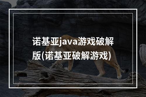 诺基亚java游戏破解版(诺基亚破解游戏)