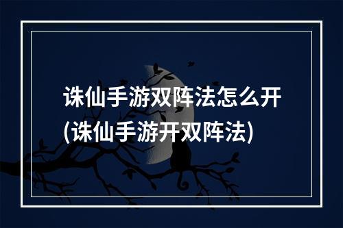 诛仙手游双阵法怎么开(诛仙手游开双阵法)