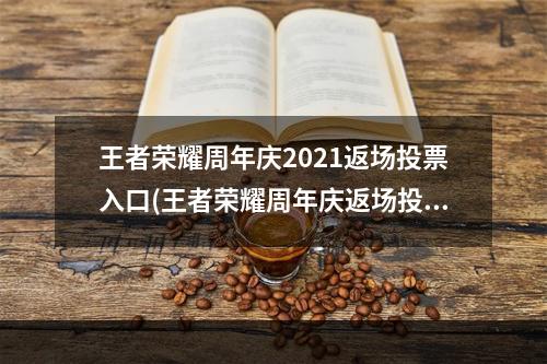 王者荣耀周年庆2021返场投票入口(王者荣耀周年庆返场投票名单2020官方投票名单公布)