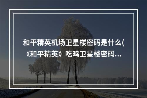 和平精英机场卫星楼密码是什么(《和平精英》吃鸡卫星楼密码介绍 机场卫星楼密码 和平)