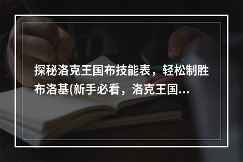 探秘洛克王国布技能表，轻松制胜布洛基(新手必看，洛克王国布技能表教你如何打败布洛基)