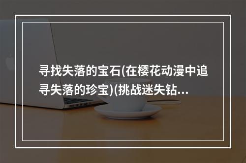 寻找失落的宝石(在樱花动漫中追寻失落的珍宝)(挑战迷失钻石游戏(在游戏中迎接找回失落的钻石的挑战))