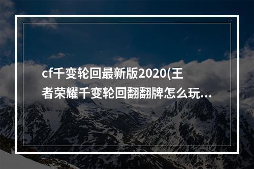 cf千变轮回最新版2020(王者荣耀千变轮回翻翻牌怎么玩千变轮回翻牌次数怎么获得)