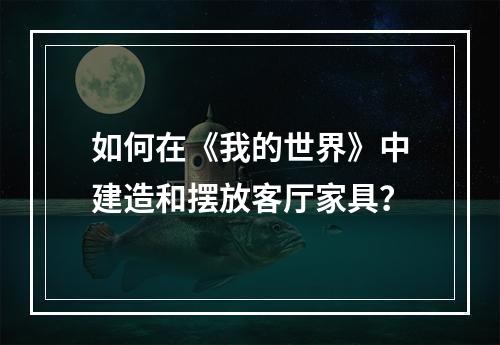 如何在《我的世界》中建造和摆放客厅家具？