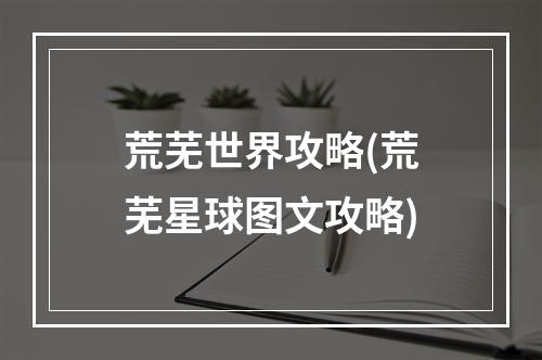 荒芜世界攻略(荒芜星球图文攻略)