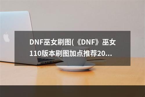 DNF巫女刷图(《DNF》巫女110版本刷图加点推荐2022 )