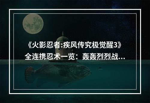 《火影忍者:疾风传究极觉醒3》全连携忍术一览：轰轰烈烈战斗的全新篇章！