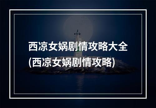 西凉女娲剧情攻略大全(西凉女娲剧情攻略)